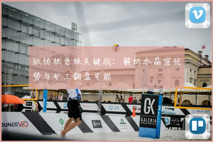 欧协联晋级关键战：解析水晶宫优势与矿工翻盘可能