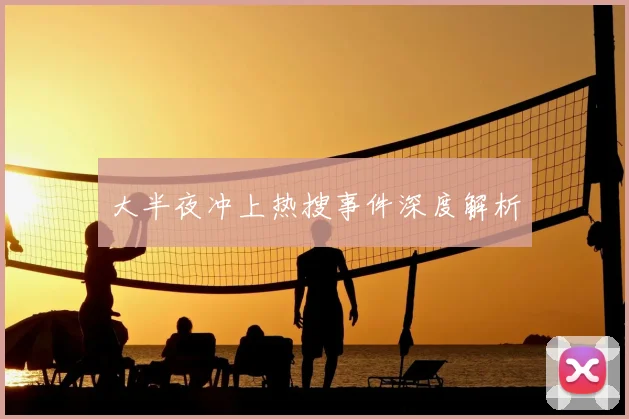 大半夜冲上热搜事件深度解析