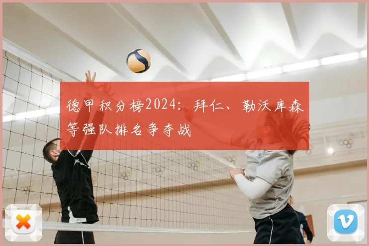 德甲积分榜2024:拜仁、勒沃库森等强队排名争夺战