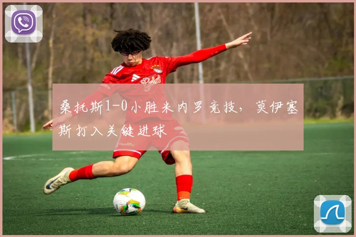 桑托斯1-0小胜米内罗竞技,莫伊塞斯打入关键进球
