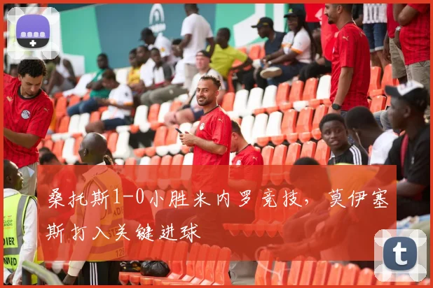 桑托斯1-0小胜米内罗竞技，莫伊塞斯打入关键进球