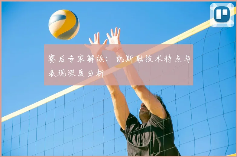 赛后专家解读:凯斯勒技术特点与表现深度分析
