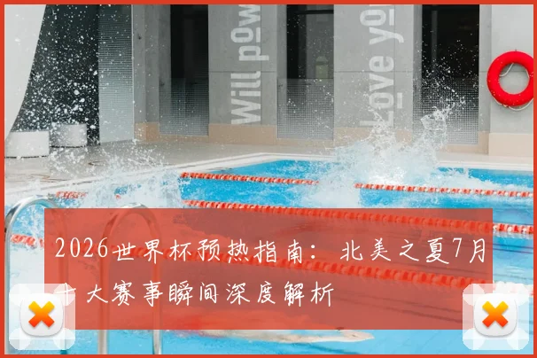 2026世界杯预热指南:北美之夏7月十大赛事瞬间深度解析
