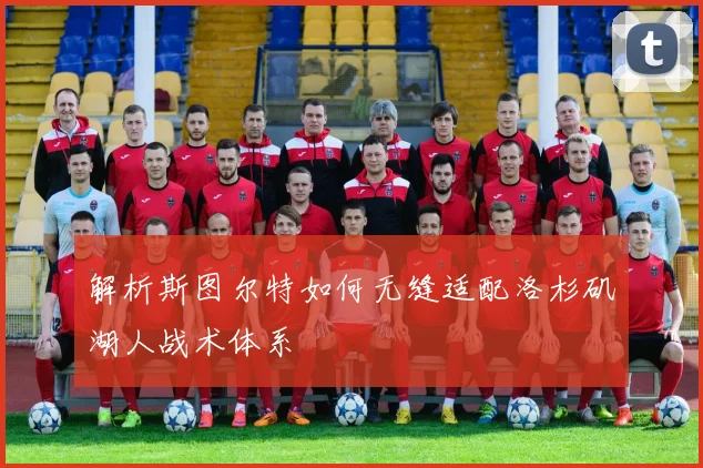 解析斯图尔特如何无缝适配洛杉矶湖人战术体系