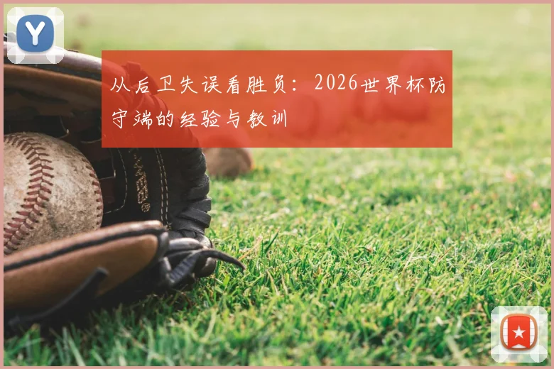 从后卫失误看胜负:2026世界杯防守端的经验与教训