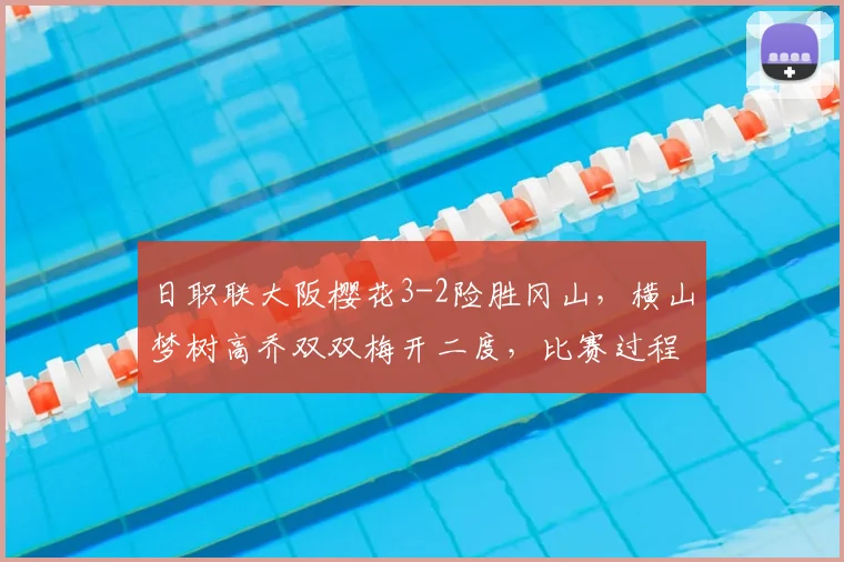 日职联大阪樱花3-2险胜冈山,横山梦树高乔双双梅开二度,比赛过程全解析